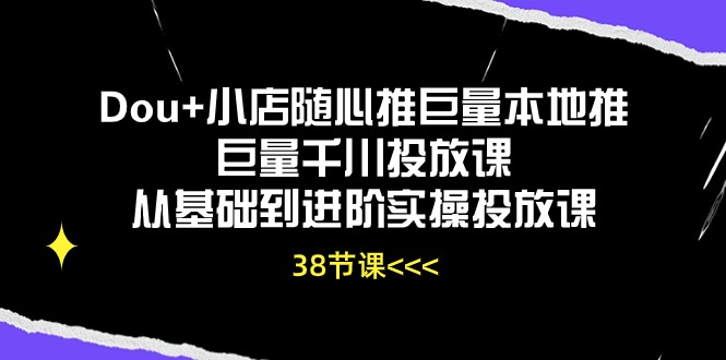 （10852期）Dou+小店随心推巨量本地推巨量千川投放课从基础到进阶实操投放课（38节）-凌秋网创