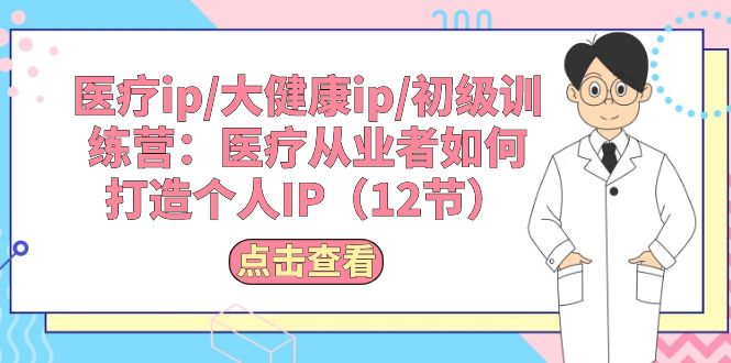 （10851期）医疗ip/大健康ip/初级训练营：医疗从业者如何打造个人IP（12节）-凌秋网创