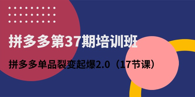 （10835期）拼多多第37期培训班：拼多多单品裂变起爆2.0（17节课）-凌秋网创