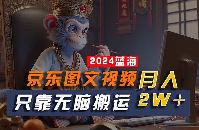 （10879期）2024最新蓝海项目，只靠无脑搬运，不需要剪辑，有手就会，京东图文视频…-凌秋网创