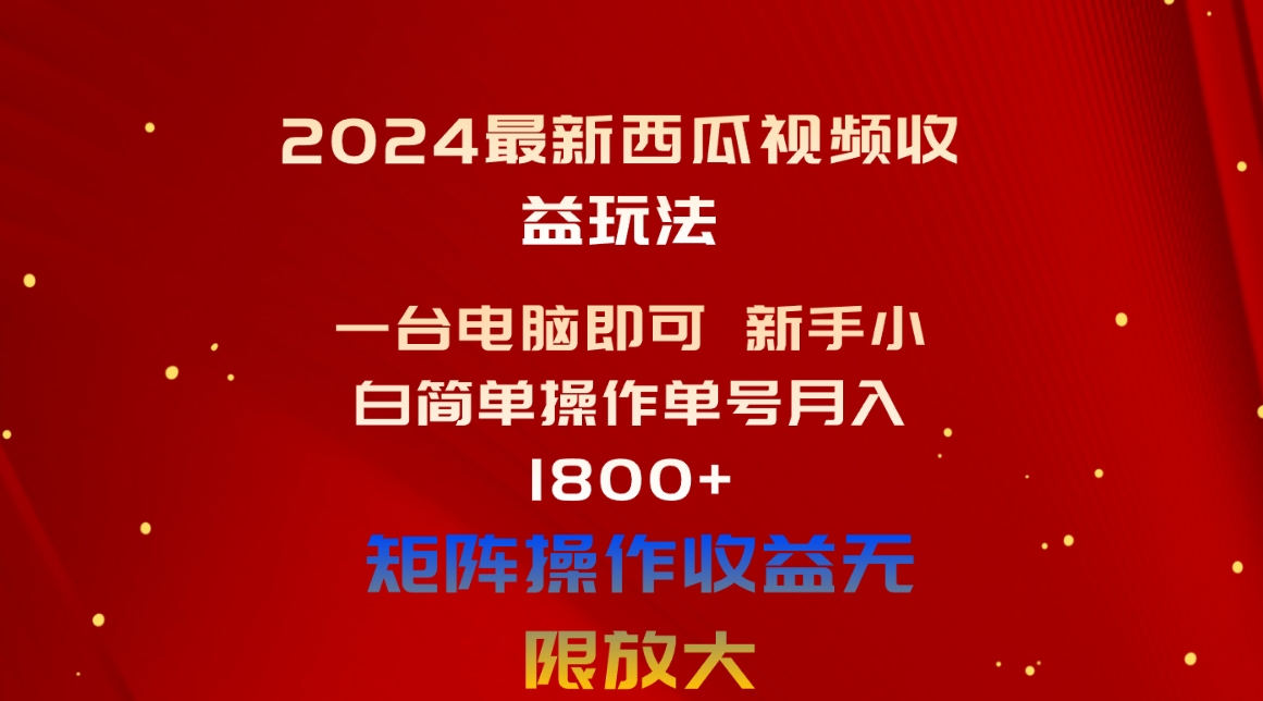 （10829期）2024最新西瓜视频收益玩法，一台电脑即可 新手小白简单操作单号月入1800+-凌秋网创