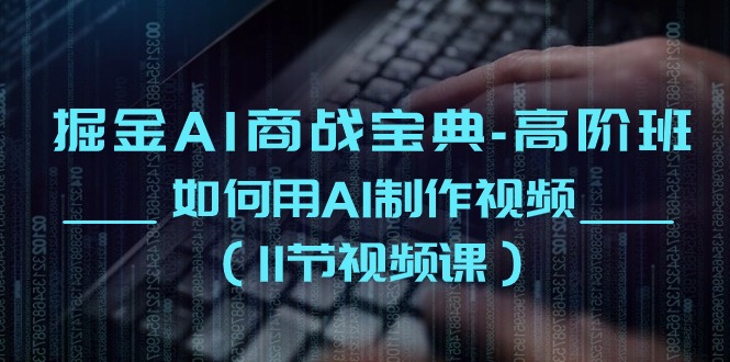 （10812期）掘金AI 商战宝典-高阶班：如何用AI制作视频（11节视频课）-凌秋网创