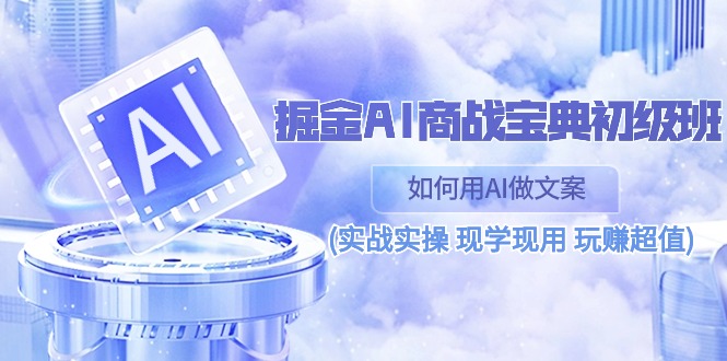 （10813期）掘金AI 商战 宝典 初级班：如何用AI做文案(实战实操 现学现用 玩赚超值)-凌秋网创