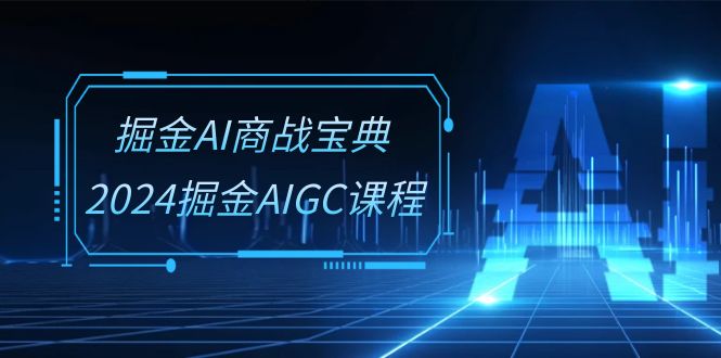（10811期）掘金AI 商战宝典-系统班：2024掘金AIGC课程（30节视频课）-凌秋网创