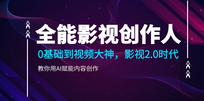 （10809期）全能影视-创作人2.0，0基础到视频大神，教你用AI赋能内容创作 (85节)-凌秋网创