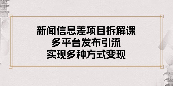 （10805期）新闻信息差项目拆解课：多平台发布引流，实现多种方式变现-凌秋网创