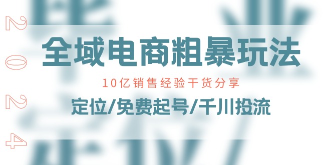 （11057期）全域电商-粗暴玩法课：10亿销售经验干货分享！定位/免费起号/千川投流-凌秋网创