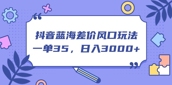 （11274期）抖音蓝海差价风口玩法，一单35，日入3000+-凌秋网创