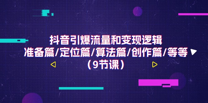 （11257期）抖音引爆流量和变现逻辑，准备篇/定位篇/算法篇/创作篇/等等（9节课）-凌秋网创
