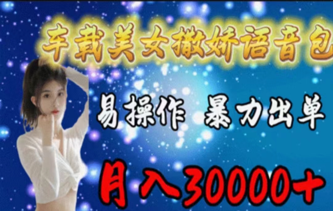 （11249期）车载美女撒娇语音包，执行就出单，月入3000＋，小白看完课程就能马上实操-凌秋网创