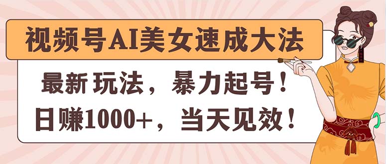 （11330期）视频号AI美女速成大法，暴力起号，日赚1000+，当天见效-凌秋网创