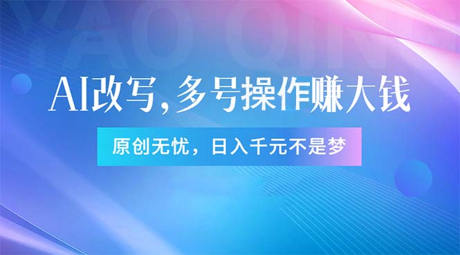 （11329期）头条新玩法：全自动AI指令改写，多账号操作，原创无忧！日赚1000+-凌秋网创