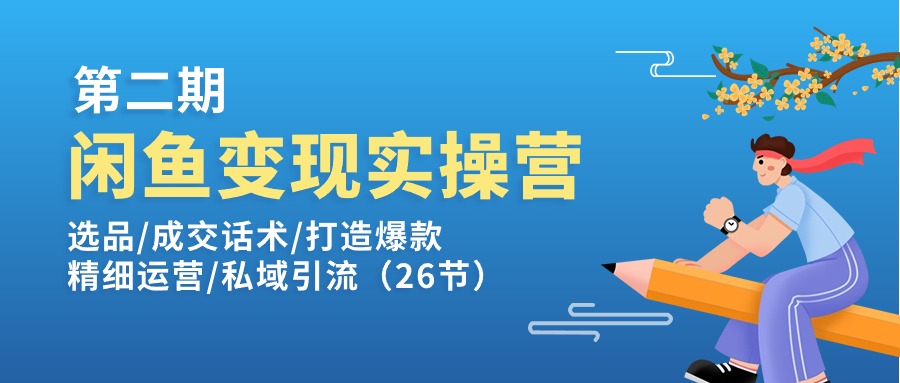 （11305期）闲鱼变现实操训练营第2期：选品/成交话术/打造爆款/精细运营/私域引流-凌秋网创