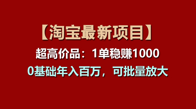 （11246期）【淘宝项目】超高价品：1单赚1000多，0基础年入百万，可批量放大-凌秋网创