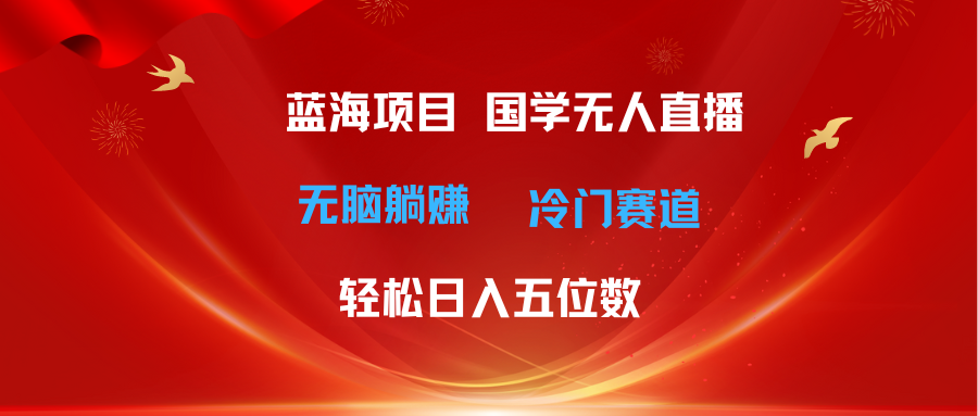 （11232期）超级蓝海项目 国学无人直播日入五位数 无脑躺赚冷门赛道 最新玩法-凌秋网创