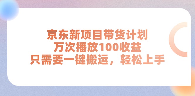 （11300期）京东新项目带货计划，万次播放100收益，只需要一键搬运，轻松上手-凌秋网创