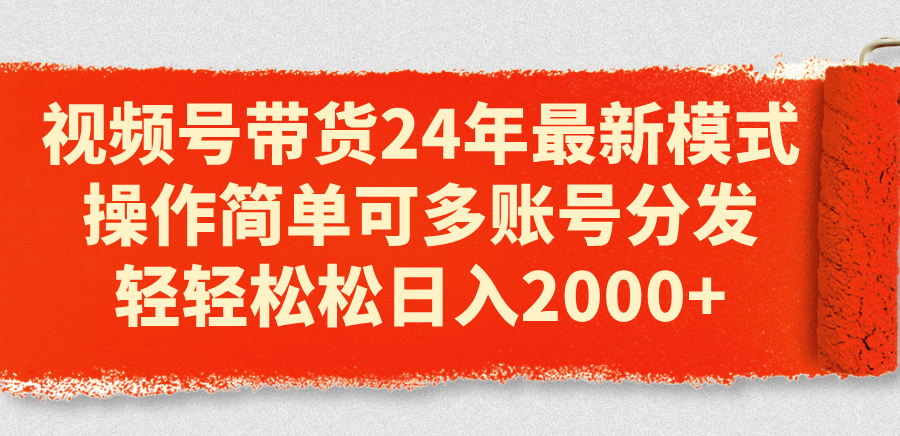 （11281期）视频号带货24年最新模式，操作简单可多账号分发，轻轻松松日入2000+-凌秋网创
