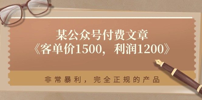 （11215期）某公众号付费文章《客单价1500，利润1200》非常暴利，完全正规的产品-凌秋网创
