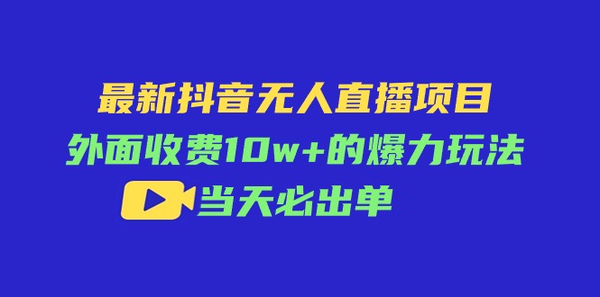 （11212期）最新抖音无人直播项目，外面收费10w+的爆力玩法，当天必出单-凌秋网创