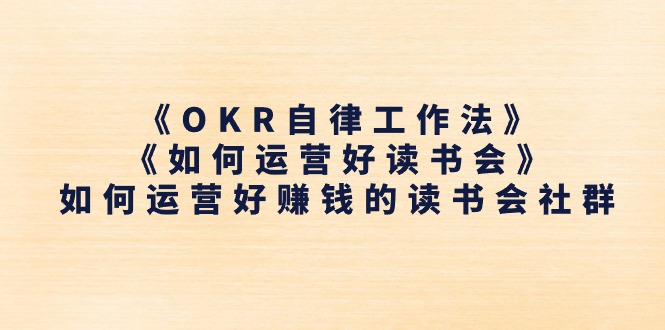 （11208期）《OKR自律工作法》＋《如何运营好读书会》如何运营好赚钱的读书会社群-凌秋网创