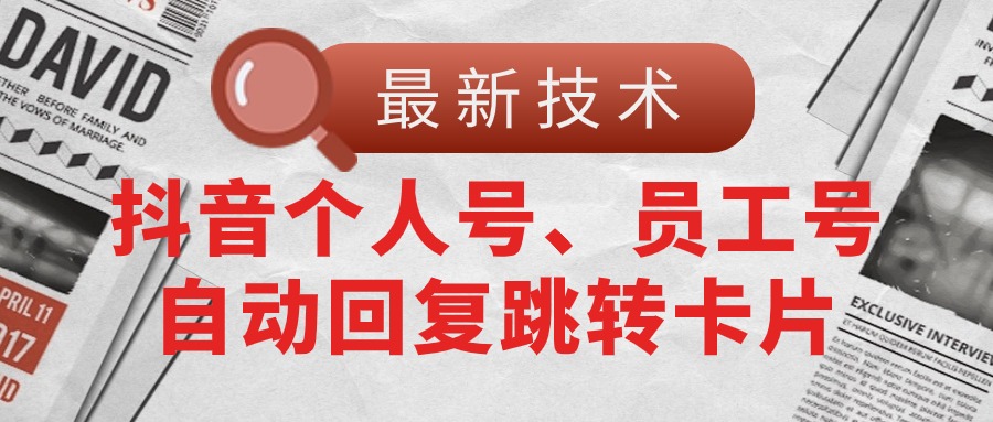 （11202期）【最新技术】抖音个人号、员工号自动回复跳转卡片-凌秋网创