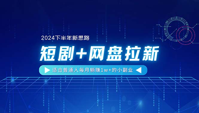 （11194期）【2024下半年新思路】短剧+网盘拉新，适合普通人每月躺赚1w+的小副业-凌秋网创