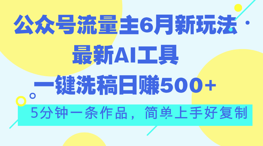 （11191期）公众号流量主6月新玩法，最新AI工具一键洗稿单号日赚500+，5分钟一条作…-凌秋网创
