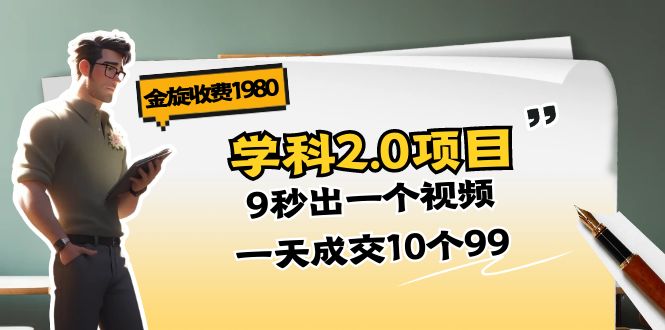 （11188期）金旋收费1980《学科2.0项目》9秒出一个视频，一天成交10个99-凌秋网创