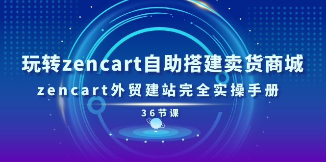 （11181期）玩转zencart自助搭建卖货商城，zencart外贸建站完全实操手册-36节课-凌秋网创