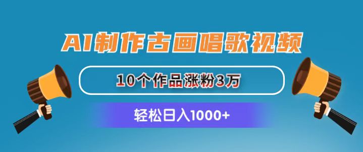 （11172期）AI制作古画唱歌视频，10个作品涨粉3万，日入1000+-凌秋网创