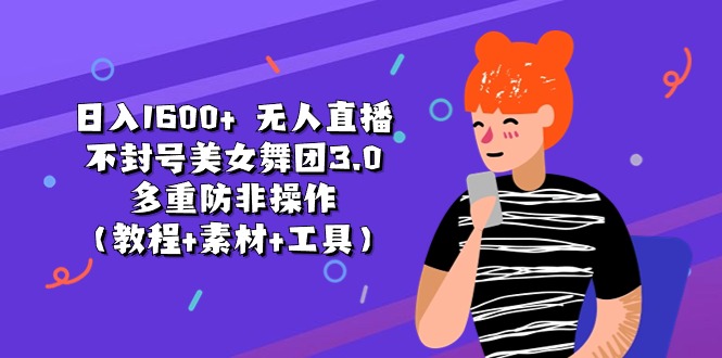 （11169期）日入1600+ 无人直播不封号美女舞团3.0 多重防非操作（教程+素材+工具）-凌秋网创
