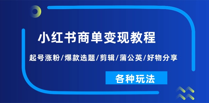 （11164期）小红书商单变现教程：起号涨粉/爆款选题/剪辑/蒲公英/好物分享/各种玩法-凌秋网创