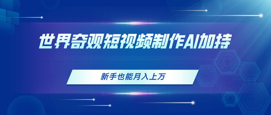 （11159期）世界奇观短视频制作，AI加持，新手也能月入上万-凌秋网创