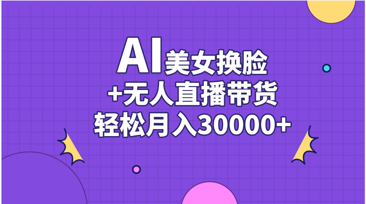 （11098期）AI美女换脸视频结合无人直播带货，随便月入30000+-凌秋网创