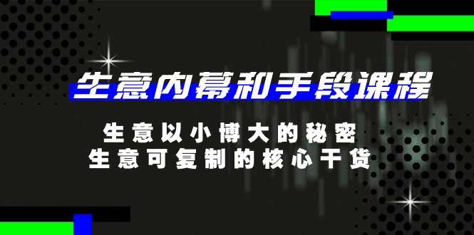 （11085期）生意 内幕和手段课程，生意以小博大的秘密，生意可复制的核心干货-20节-凌秋网创