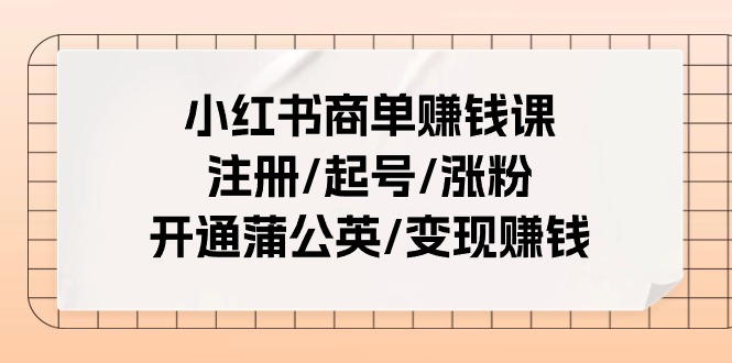 （11130期）小红书商单赚钱课：注册/起号/涨粉/开通蒲公英/变现赚钱（25节课）-凌秋网创