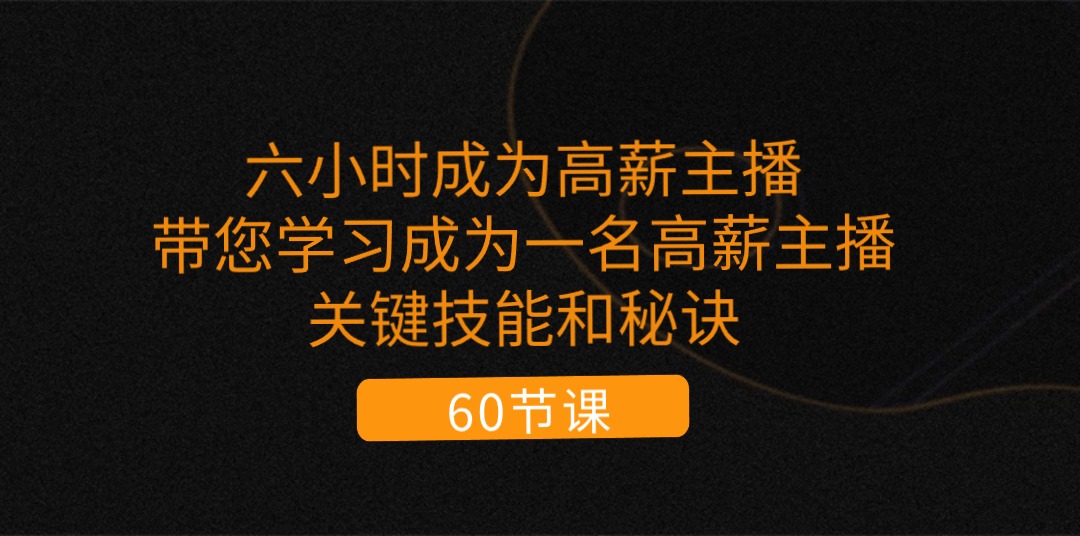 （11131期）六小时成为-高薪主播：带您学习成为一名高薪主播的关键技能和秘诀（62节）-凌秋网创
