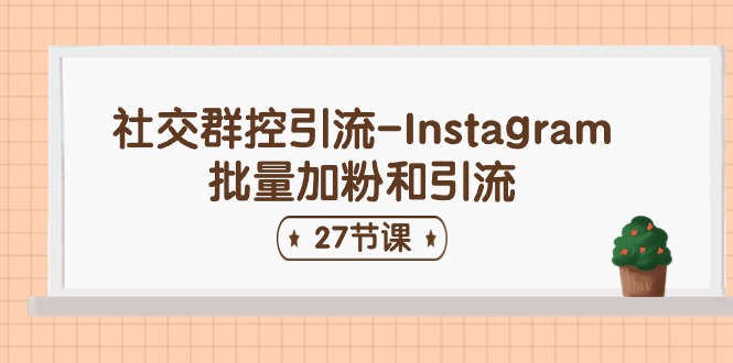 （11111期）社交群控引流-Instagram批量加粉和引流（27节课）-凌秋网创
