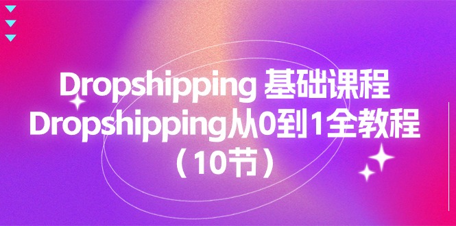 （11110期）Dropshipping 基础课程，Dropshipping从0到1全教程（10节）-凌秋网创