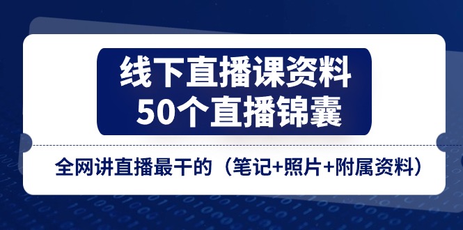 线下直播课资料、50个直播锦囊，全网讲直播最干的（笔记+照片+附属资料）-凌秋网创