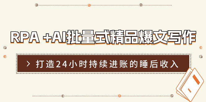 RPA+AI批量式精品爆文写作日更实操营，打造24小时持续进账的睡后收入-凌秋网创