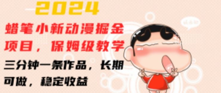 2024蜡笔小新动漫掘金项目，保姆级教学，三分钟一条作品，长期可做，稳定收益 【揭秘】-凌秋网创