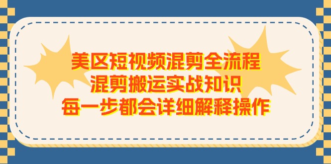 （11334期）美区短视频混剪全流程，混剪搬运实战知识，每一步都会详细解释操作-凌秋网创