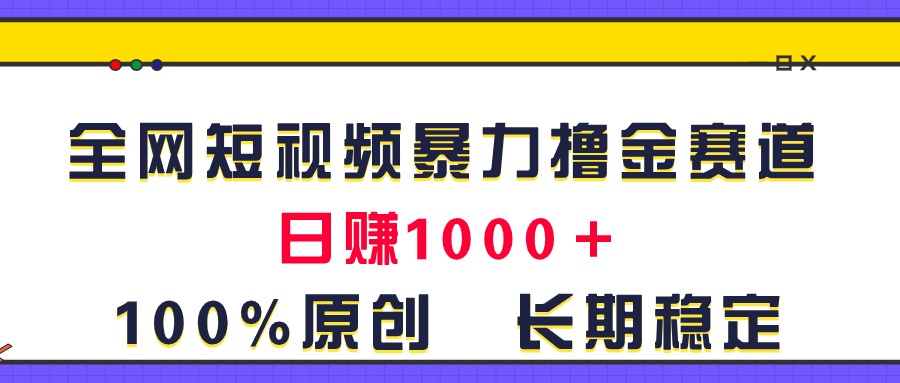 （11341期）全网短视频暴力撸金赛道，日入1000＋！原创玩法，长期稳定-凌秋网创