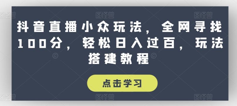 抖音直播小众玩法，全网寻找100分，轻松日入过百，玩法搭建教程【揭秘】-凌秋网创