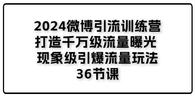 2024微博引流训练营「打造千万级流量曝光 现象级引爆流量玩法」36节课-凌秋网创