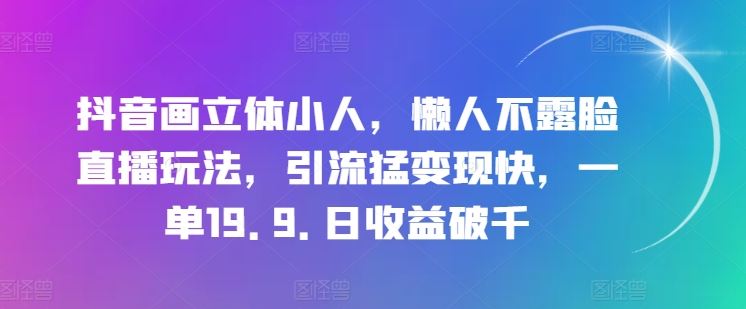 抖音画立体小人，懒人不露脸直播玩法，引流猛变现快，一单19.9.日收益破千【揭秘】-凌秋网创
