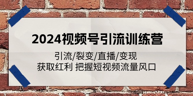 2024视频号引流训练营：引流/裂变/直播/变现 获取红利 把握短视频流量风口-凌秋网创