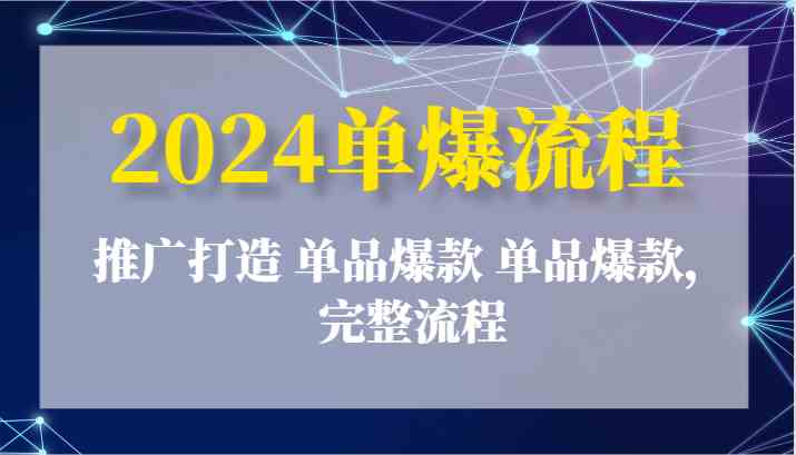 2024单爆流程：推广打造 单品爆款 单品爆款，完整流程-凌秋网创