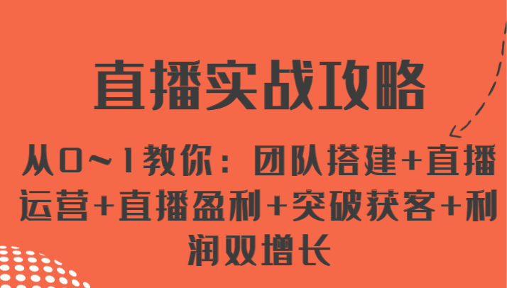 直播实战攻略 从0~1教你：团队搭建+直播运营+直播盈利+突破获客+利润双增长-凌秋网创